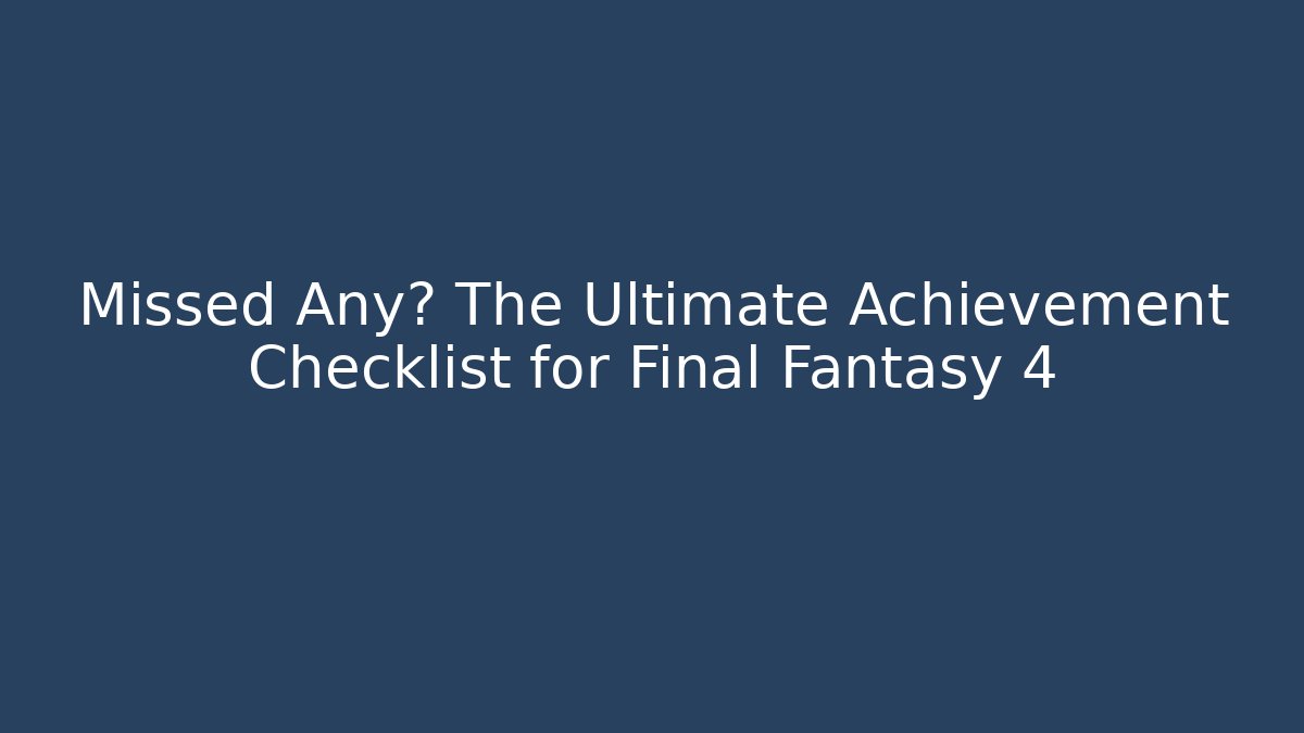 Missed Any? The Ultimate Achievement Checklist for Final Fantasy 4