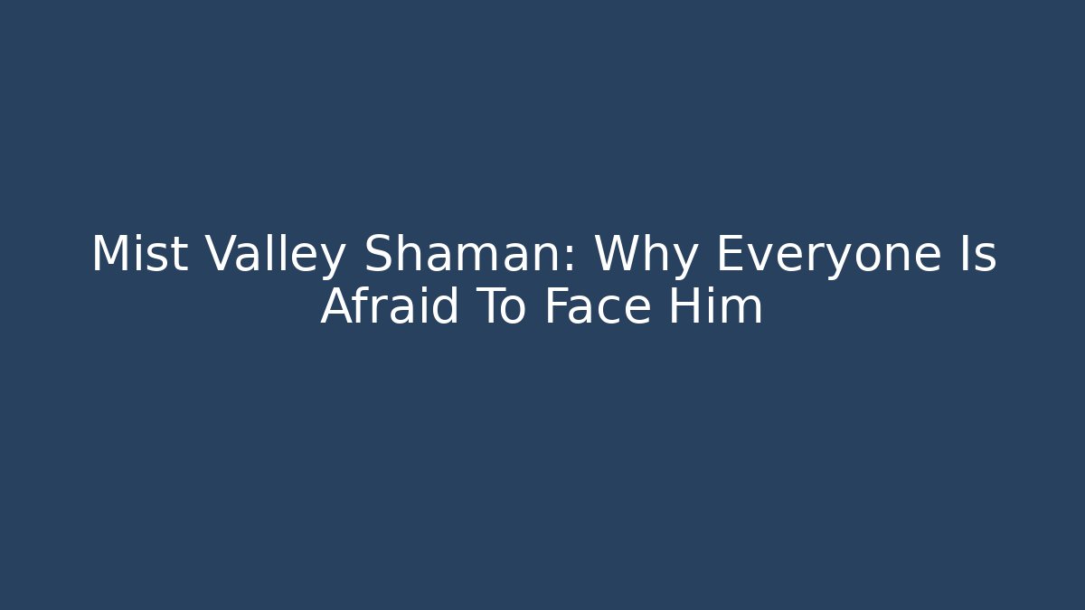 Mist Valley Shaman: Why Everyone Is Afraid To Face Him