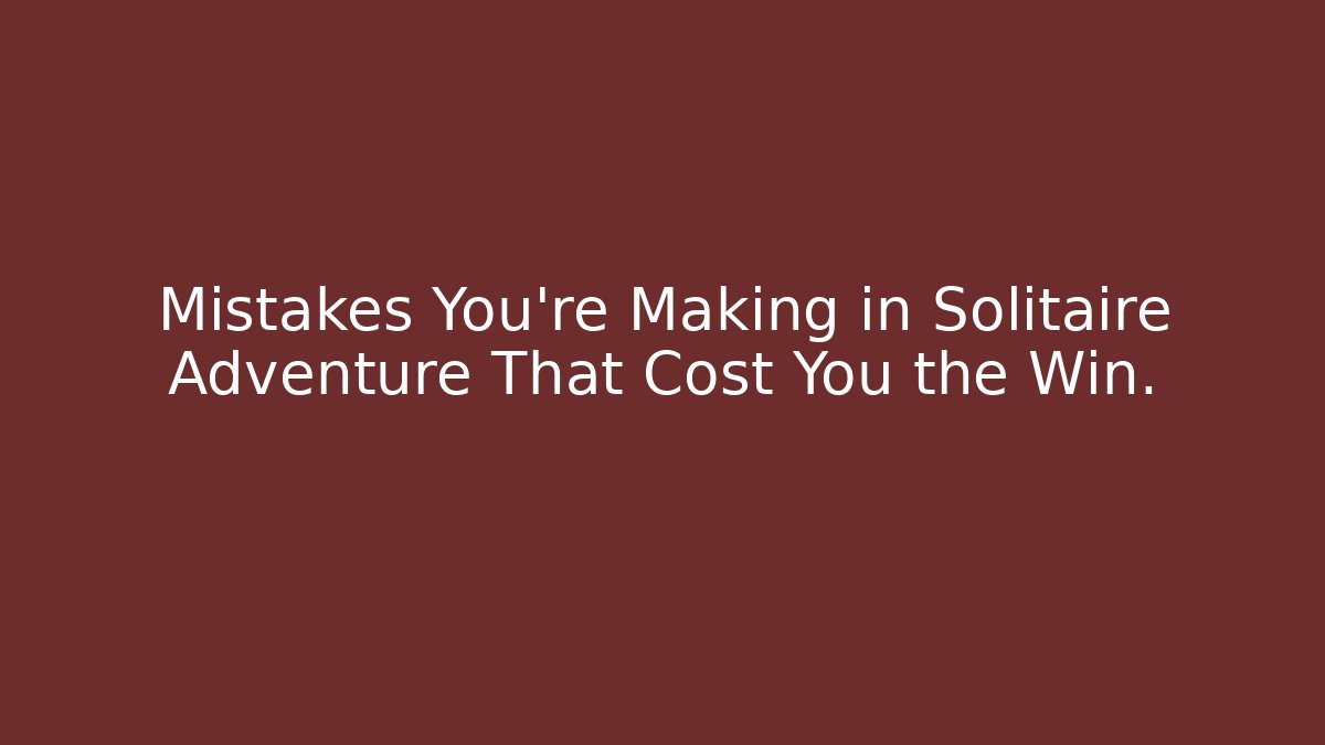 Mistakes You’re Making in Solitaire Adventure That Cost You the Win.