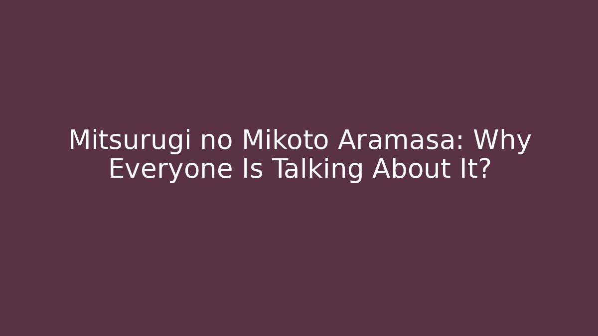 Mitsurugi no Mikoto Aramasa: Why Everyone Is Talking About It?
