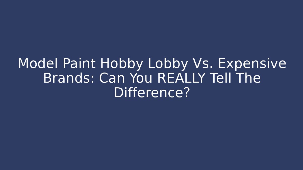 Model Paint Hobby Lobby Vs. Expensive Brands: Can You REALLY Tell The Difference?