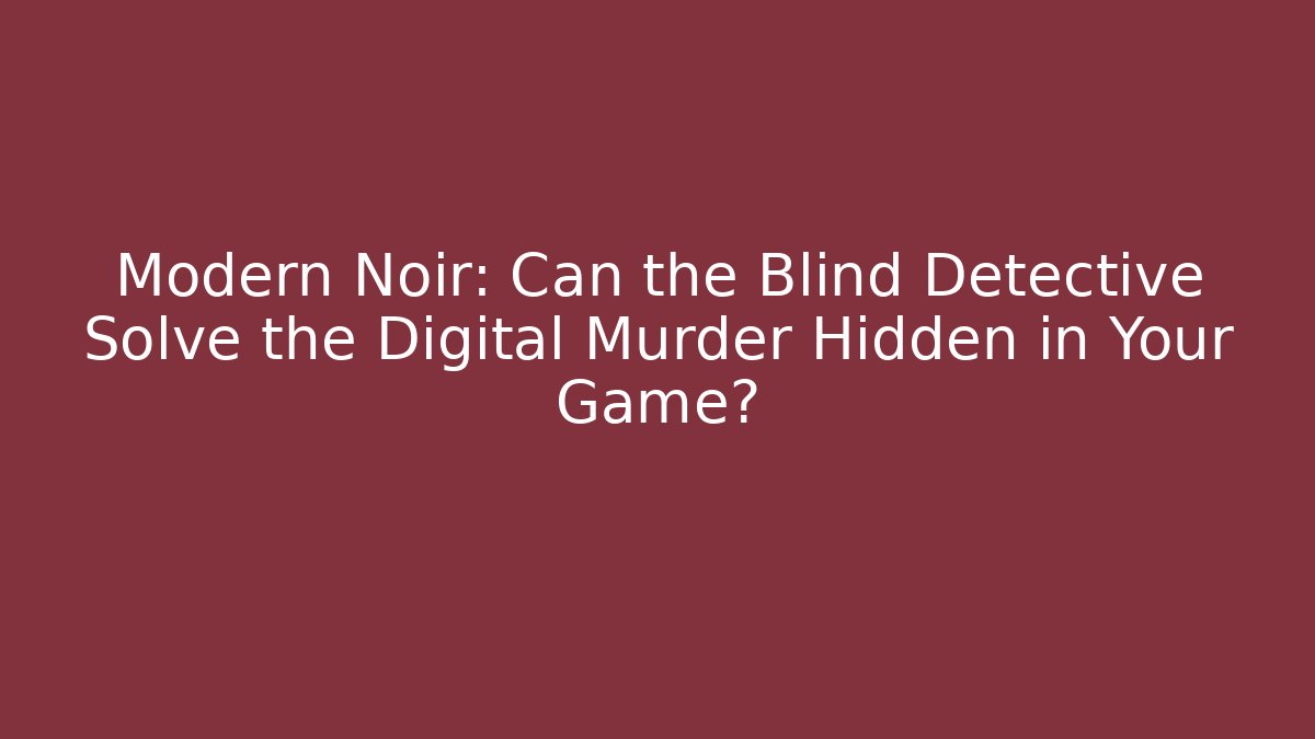 Modern Noir: Can the Blind Detective Solve the Digital Murder Hidden in Your Game?