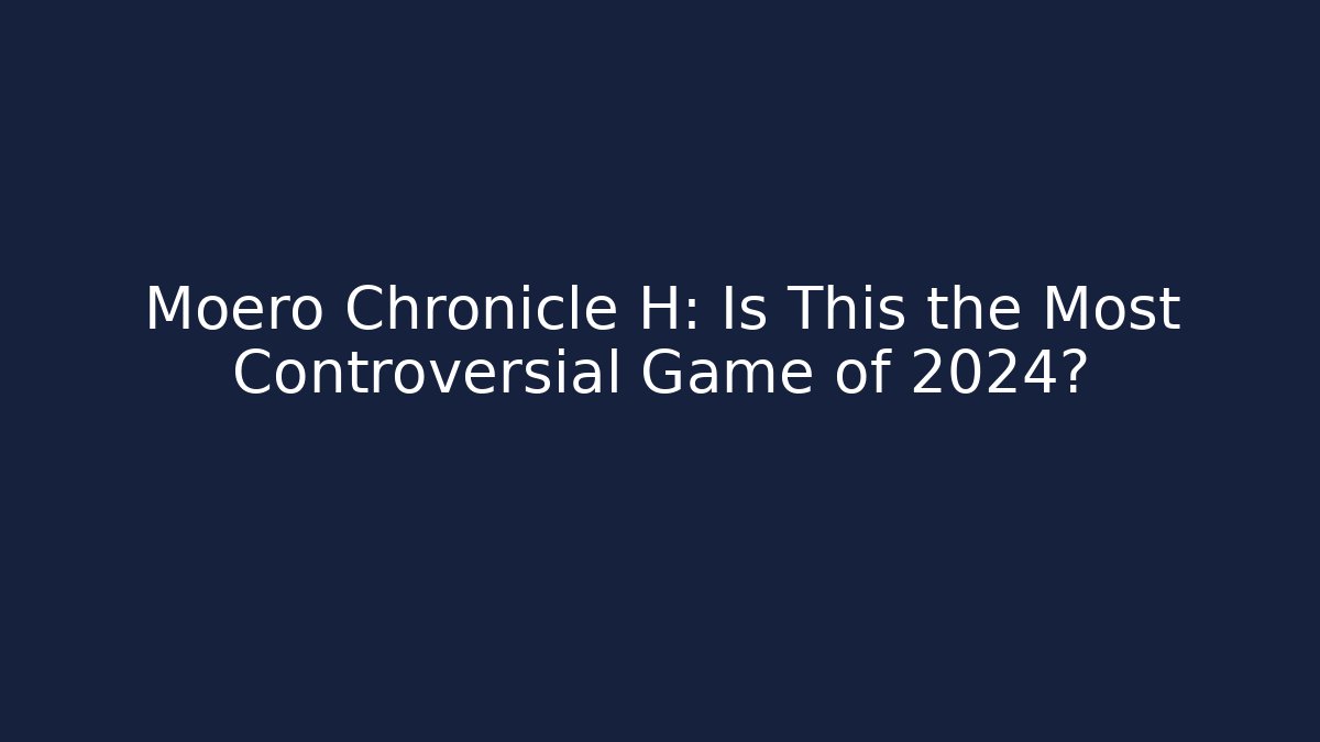 Moero Chronicle H: Is This the Most Controversial Game of 2024?