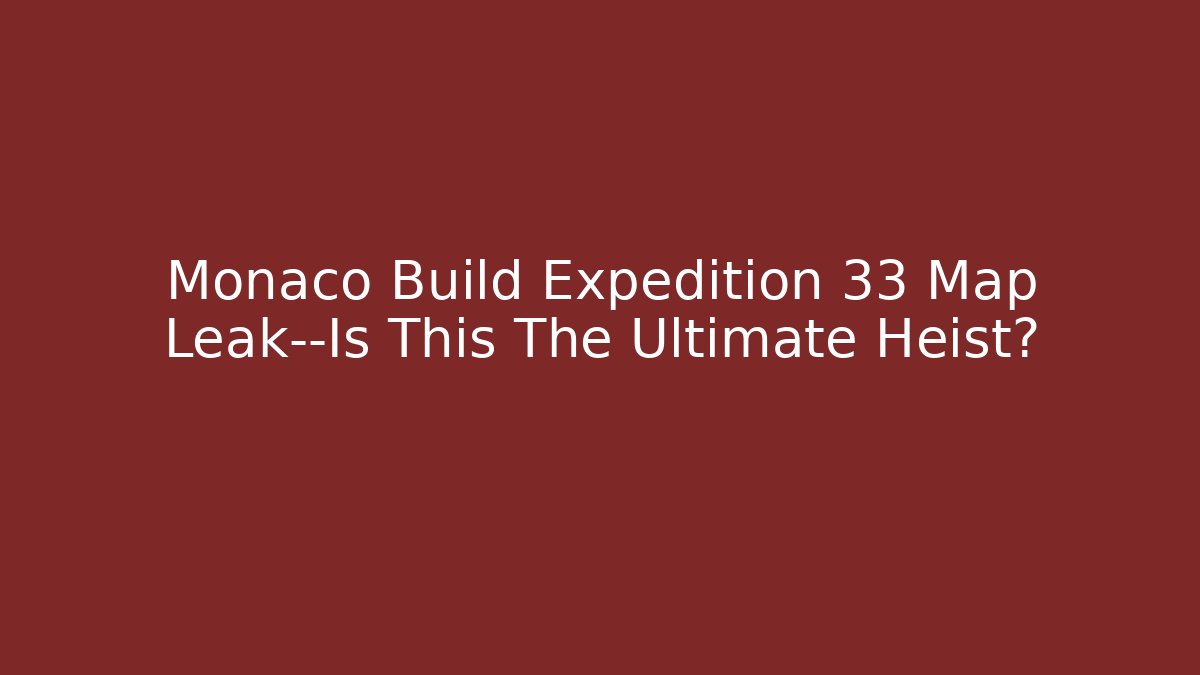 Monaco Build Expedition 33 Map Leak—Is This The Ultimate Heist?