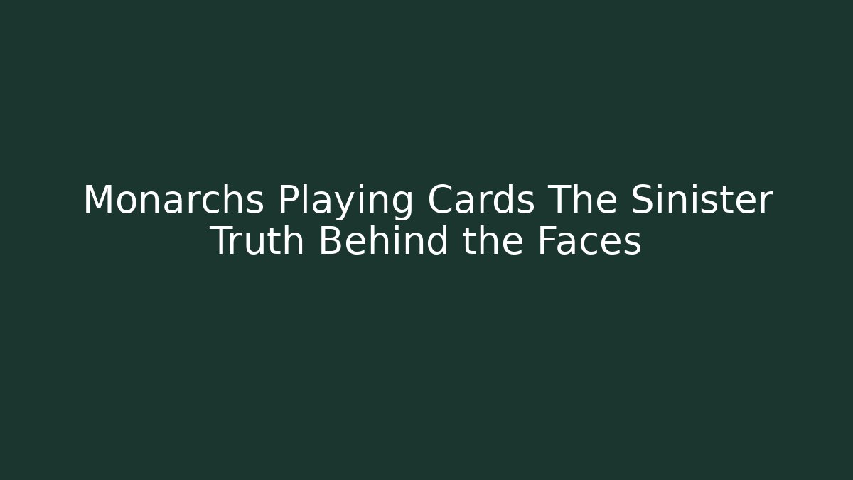 Monarchs Playing Cards The Sinister Truth Behind the Faces