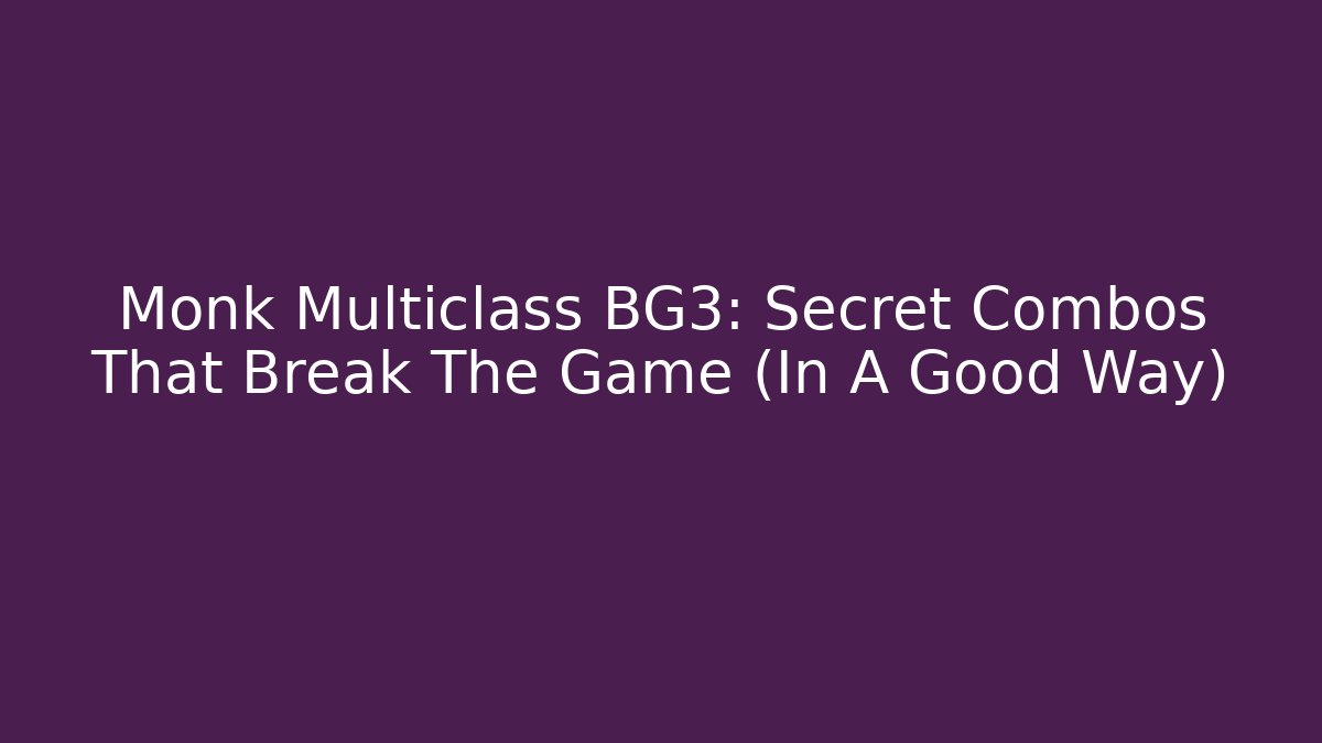 Monk Multiclass BG3: Secret Combos That Break The Game (In A Good Way)