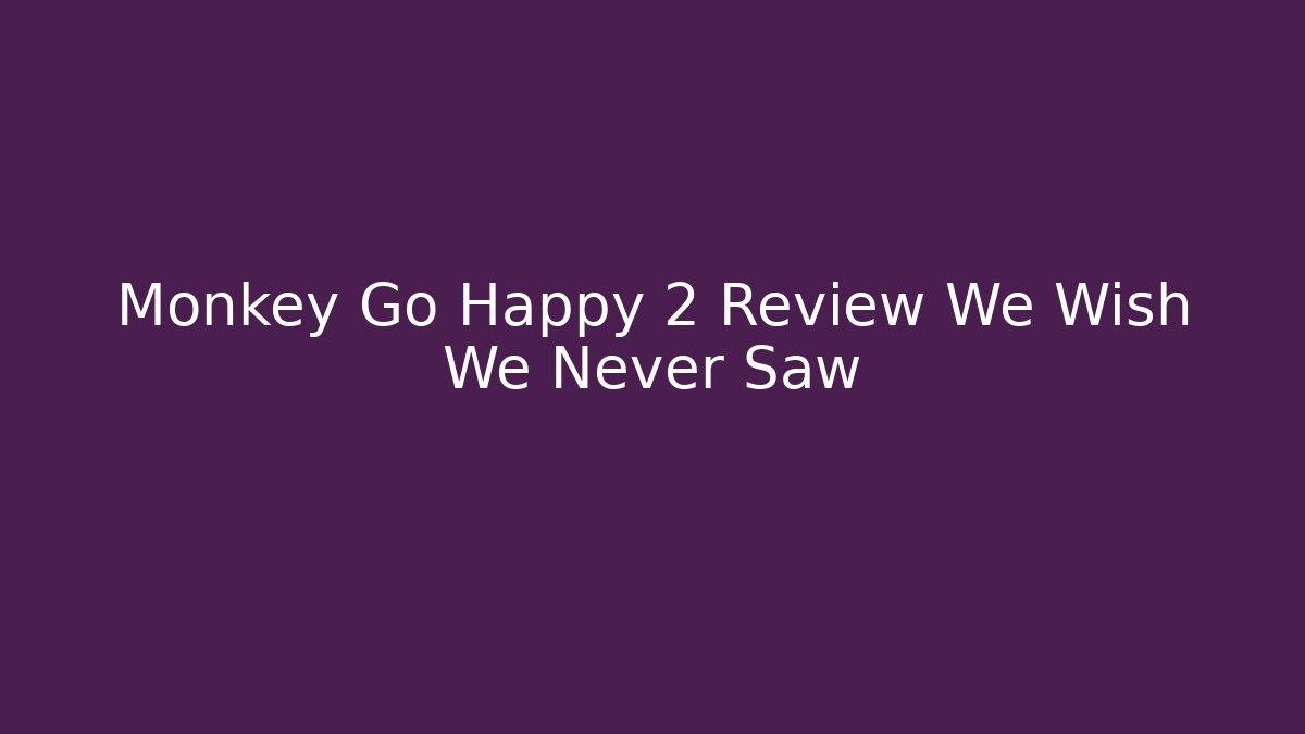 Monkey Go Happy 2 Review We Wish We Never Saw