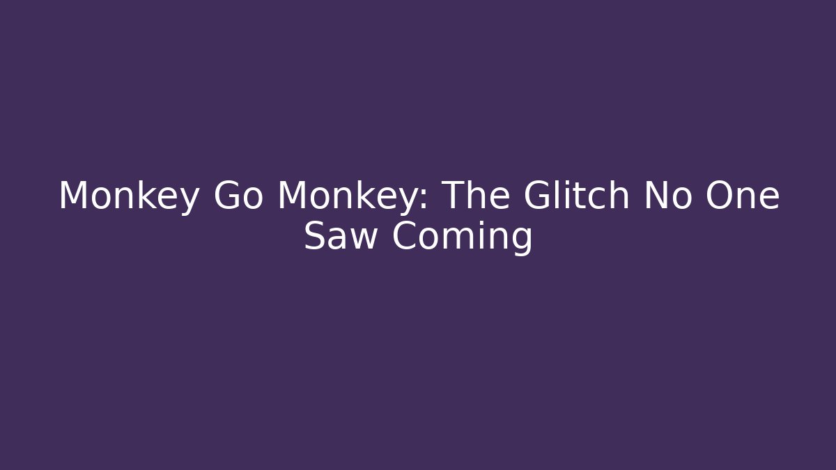 Monkey Go Monkey: The Glitch No One Saw Coming
