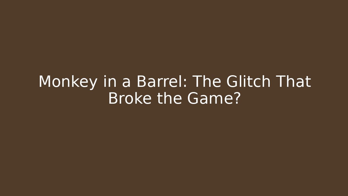Monkey in a Barrel: The Glitch That Broke the Game?