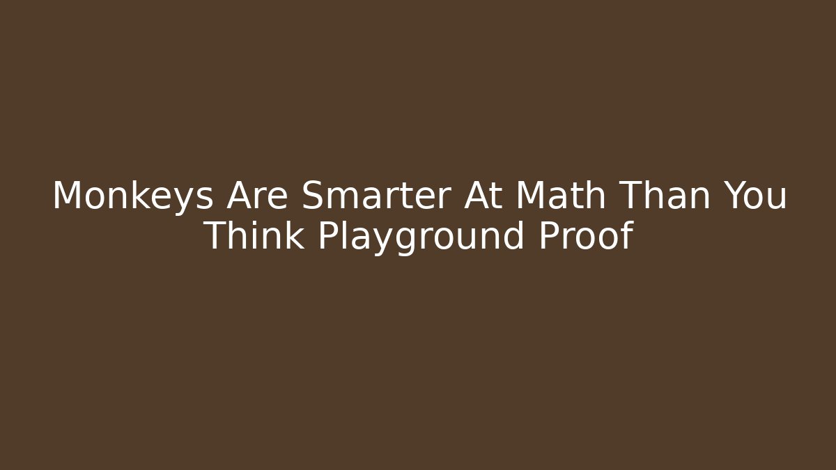 Monkeys Are Smarter At Math Than You Think Playground Proof - Boomer Naturals