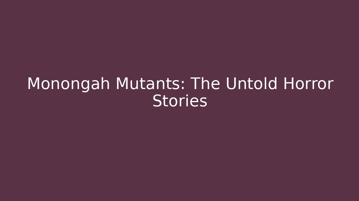 Monongah Mutants: The Untold Horror Stories - Boomer Naturals