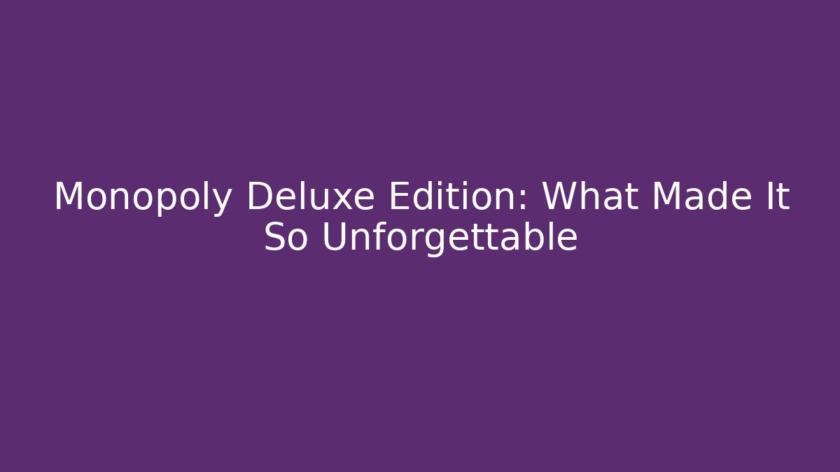 Monopoly Deluxe Edition: What Made It So Unforgettable