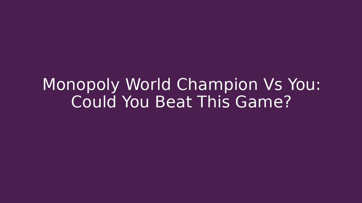 Monopoly World Champion Vs You: Could You Beat This Game?
