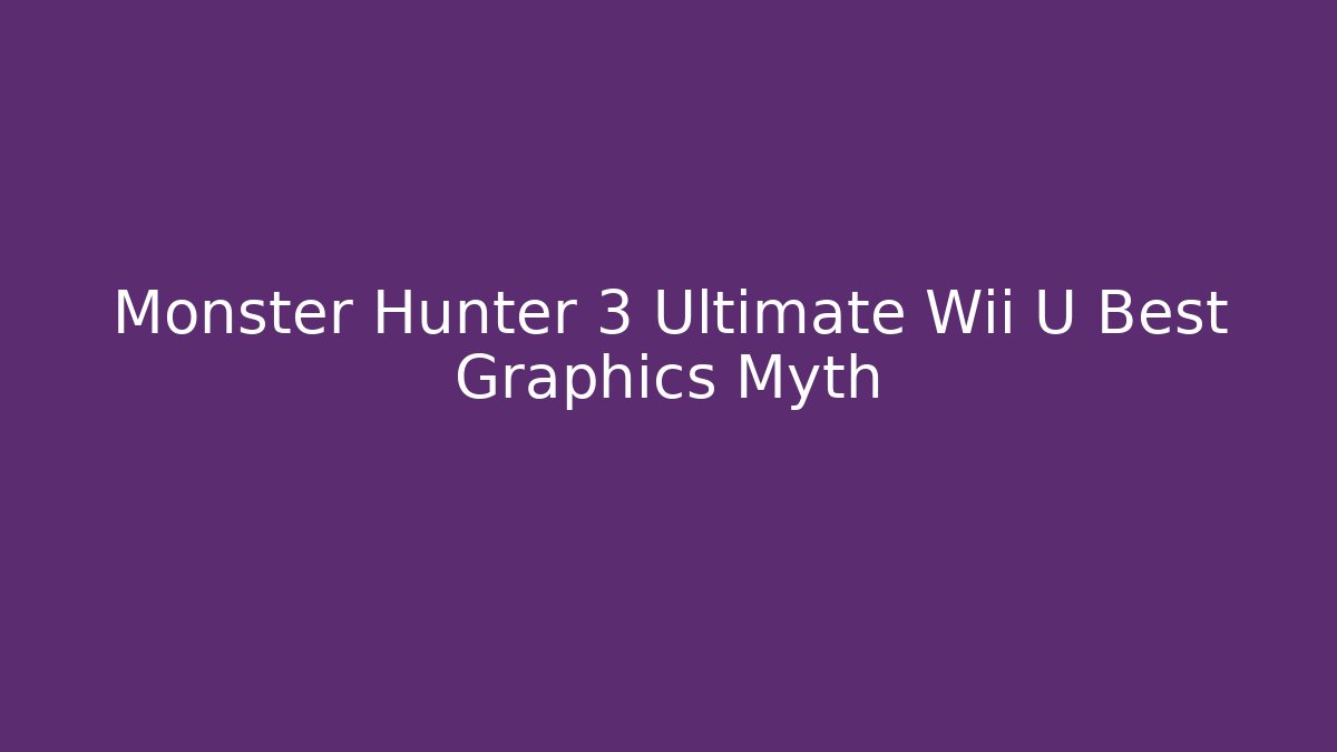 Monster Hunter 3 Ultimate Wii U Best Graphics Myth - Boomer Naturals