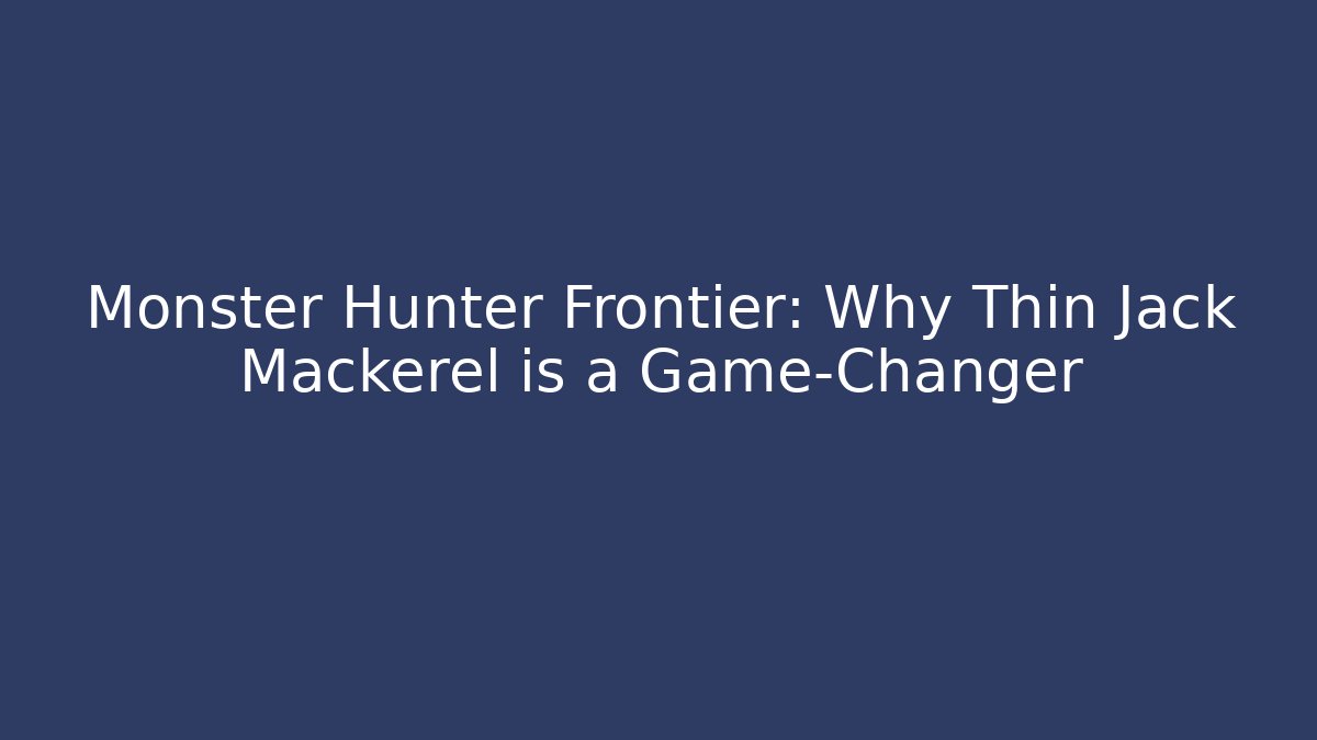 Monster Hunter Frontier: Why Thin Jack Mackerel is a Game-Changer