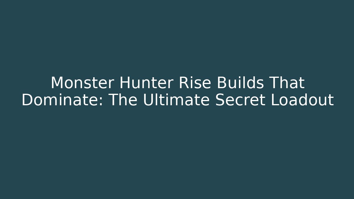 Monster Hunter Rise Builds That Dominate: The Ultimate Secret Loadout