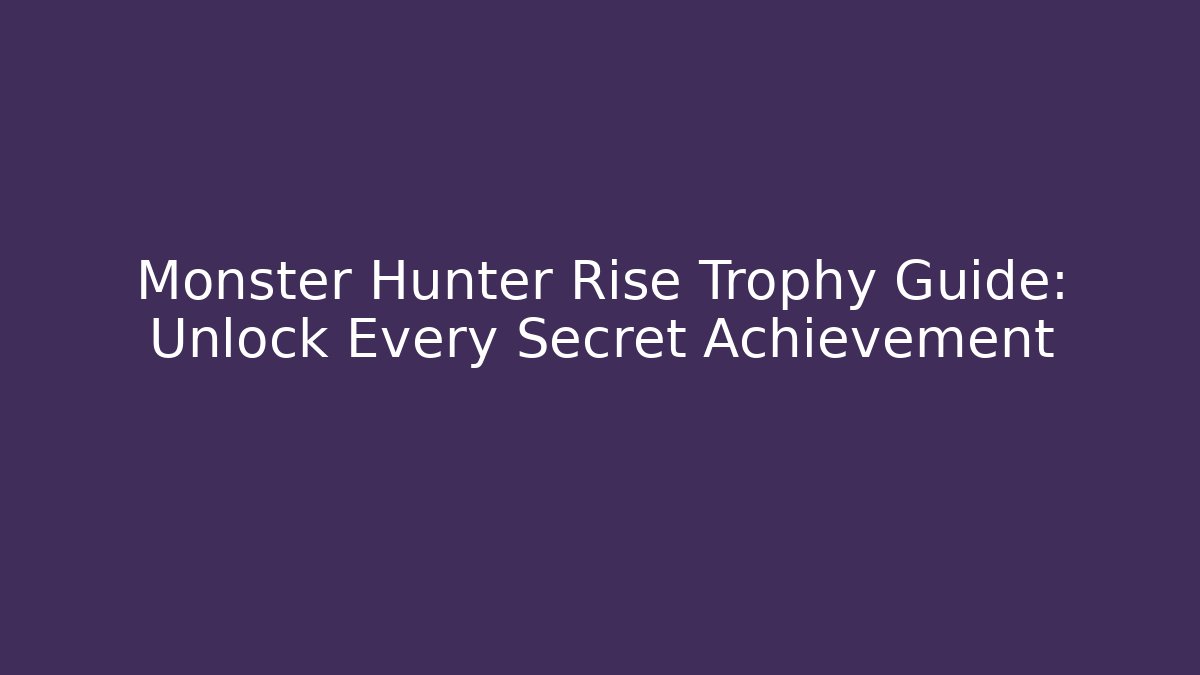 Monster Hunter Rise Trophy Guide: Unlock Every Secret Achievement