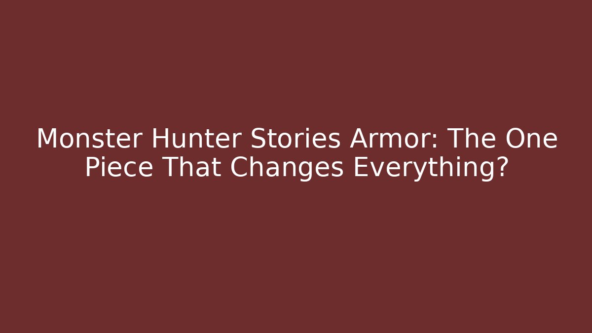 Monster Hunter Stories Armor: The One Piece That Changes Everything?