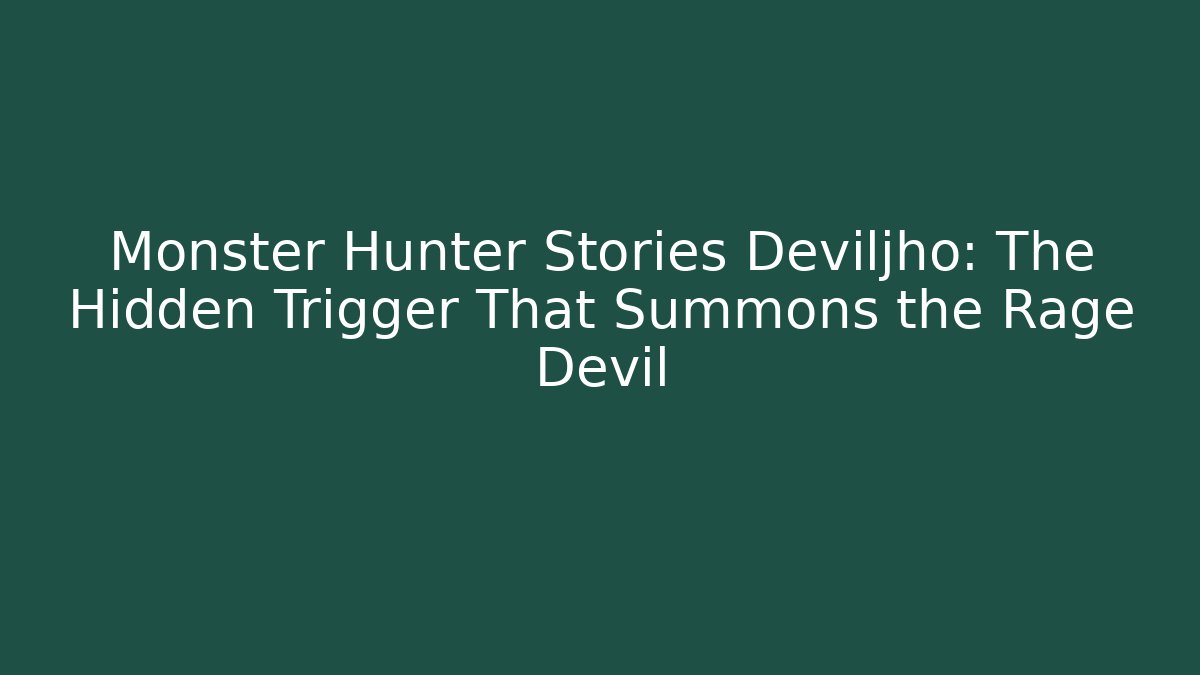 Monster Hunter Stories Deviljho: The Hidden Trigger That Summons the Rage Devil
