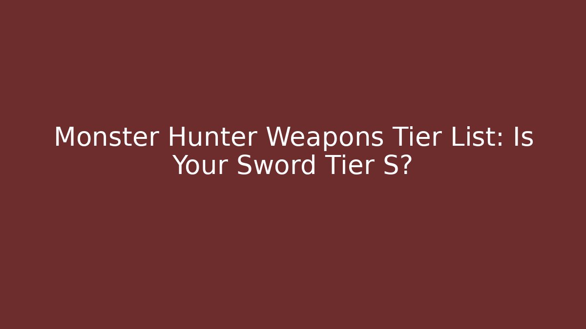 Monster Hunter Weapons Tier List: Is Your Sword Tier S?