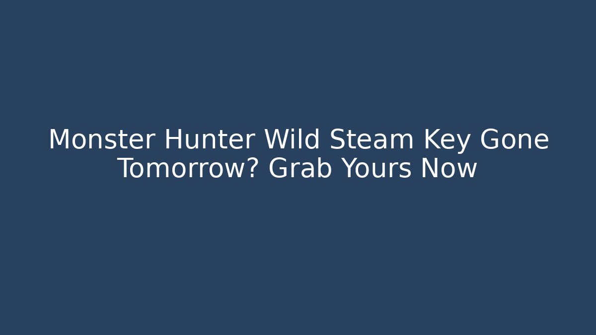 Monster Hunter Wild Steam Key Gone Tomorrow? Grab Yours Now