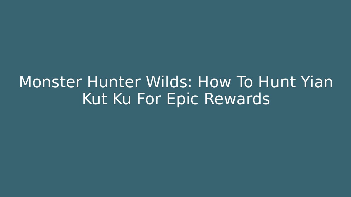 Monster Hunter Wilds: How To Hunt Yian Kut Ku For Epic Rewards