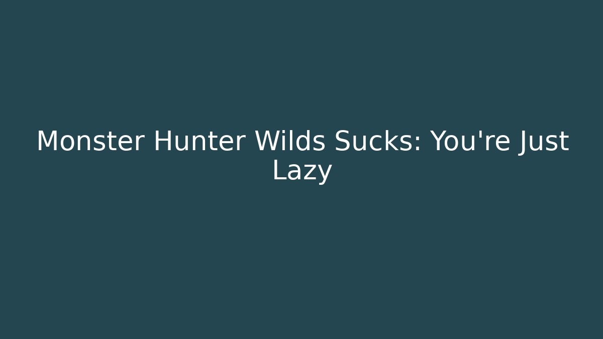 Monster Hunter Wilds Sucks: You're Just Lazy