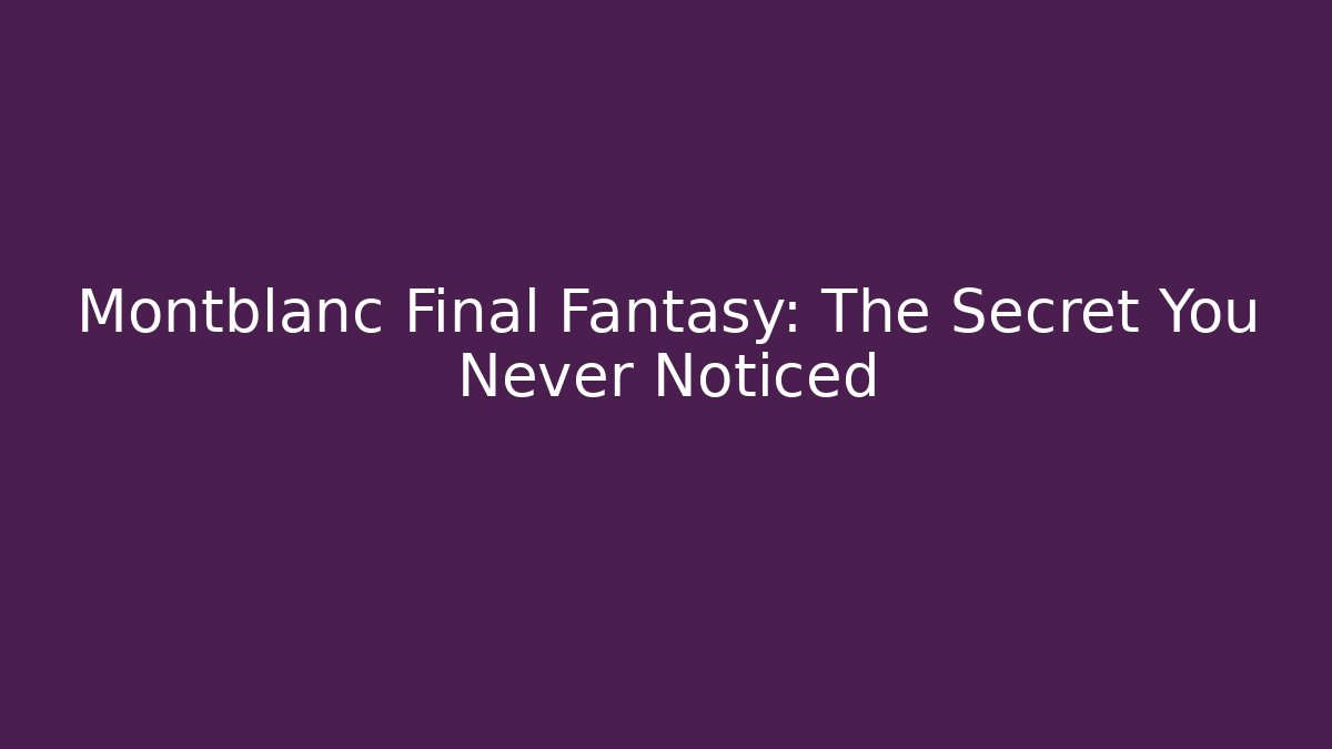 Montblanc Final Fantasy: The Secret You Never Noticed - Boomer Naturals