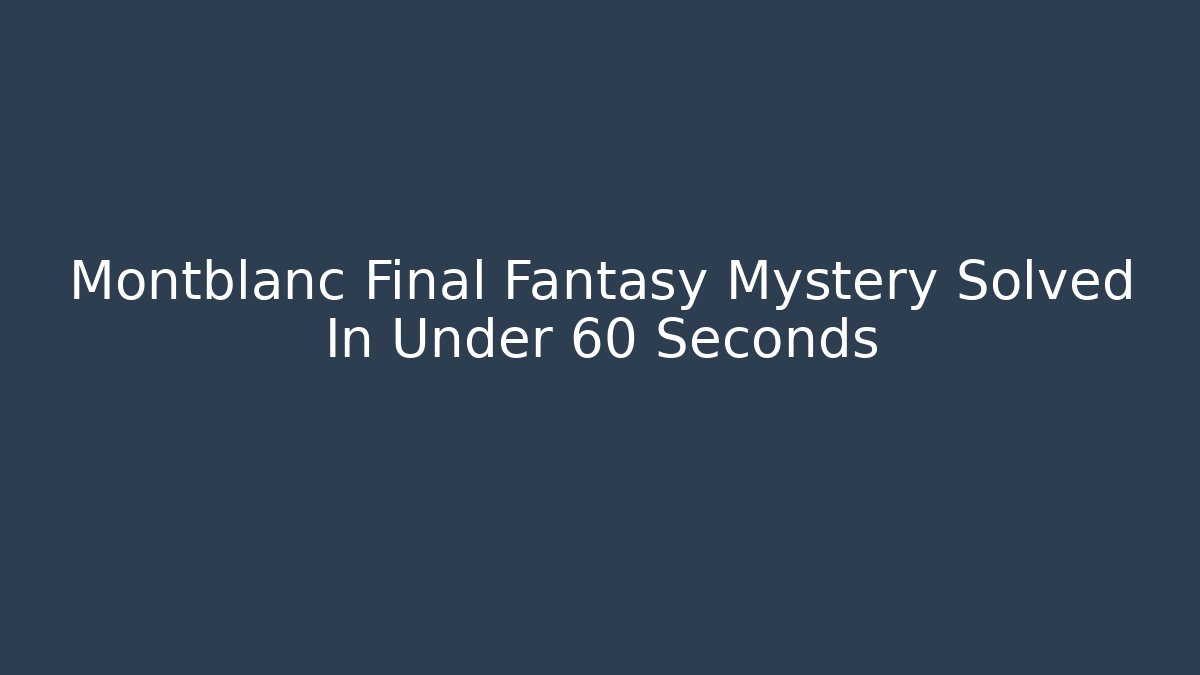 Montblanc Final Fantasy Mystery Solved In Under 60 Seconds