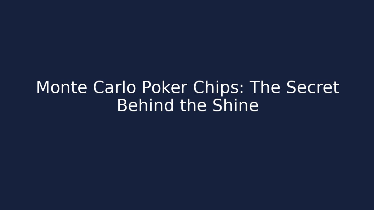 Monte Carlo Poker Chips: The Secret Behind the Shine