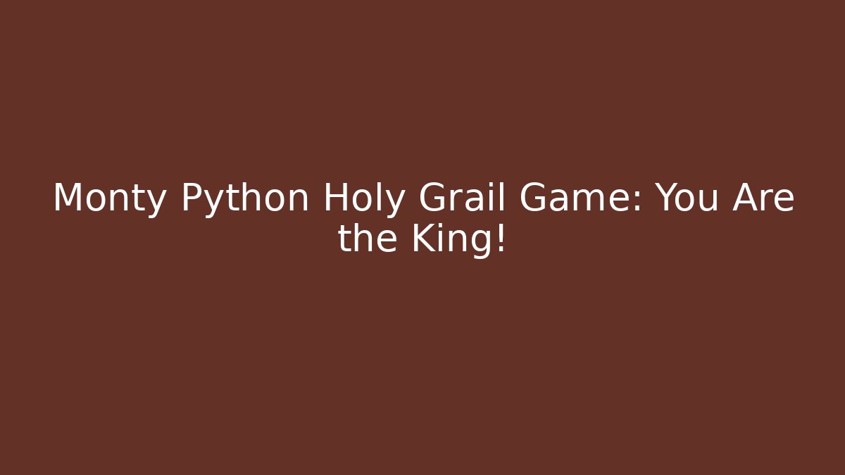 Monty Python Holy Grail Game: You Are the King!