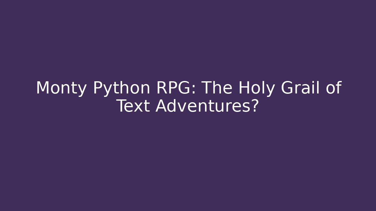 Monty Python RPG: The Holy Grail of Text Adventures? - Boomer Naturals