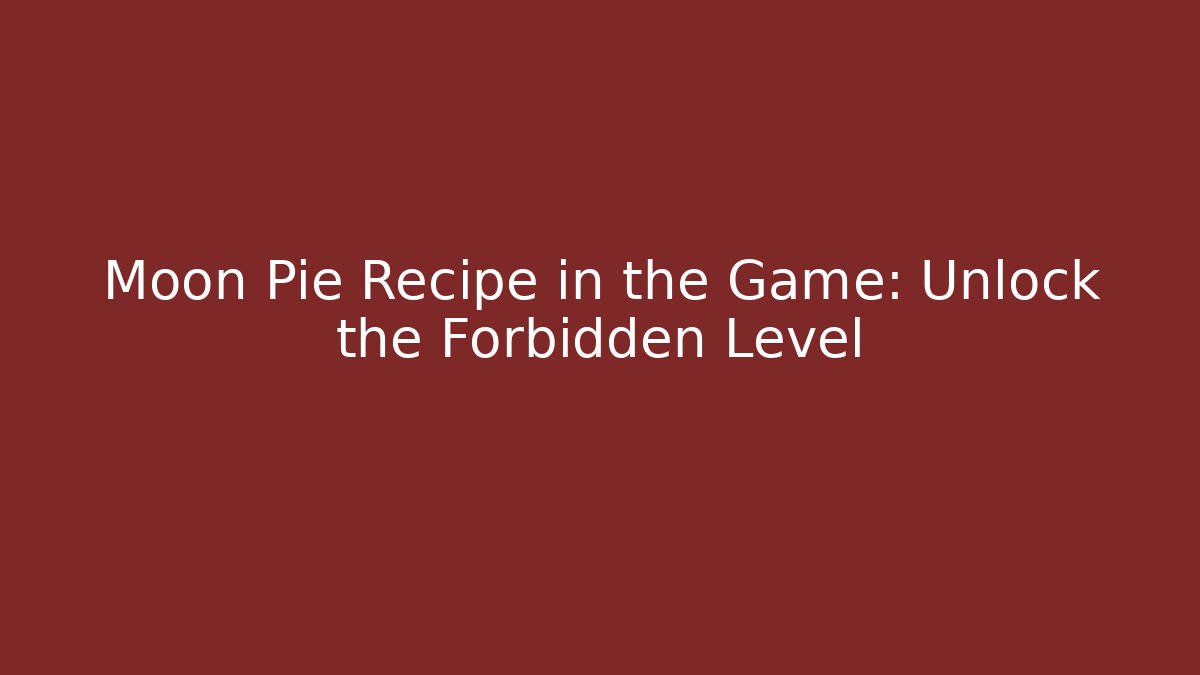 Moon Pie Recipe in the Game: Unlock the Forbidden Level