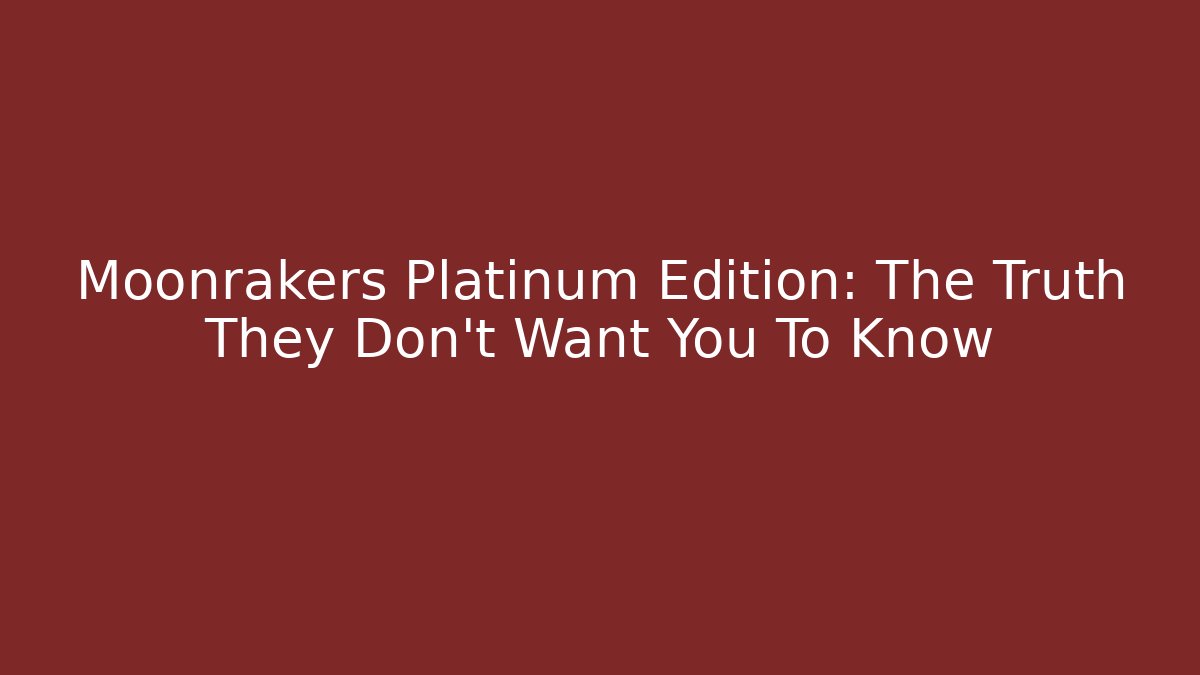 Moonrakers Platinum Edition: The Truth They Don't Want You To Know