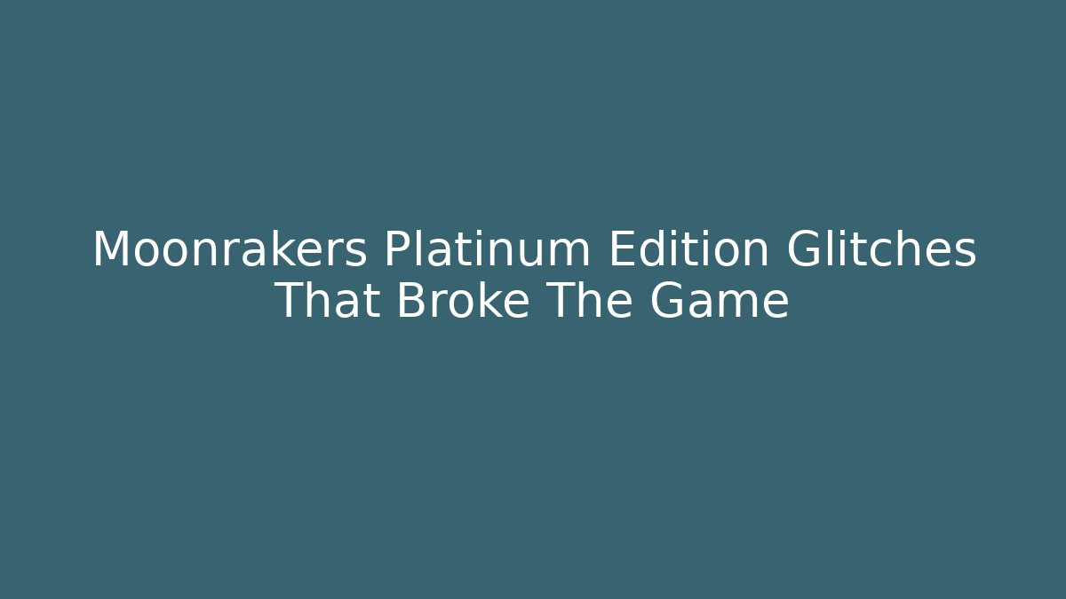 Moonrakers Platinum Edition Glitches That Broke The Game
