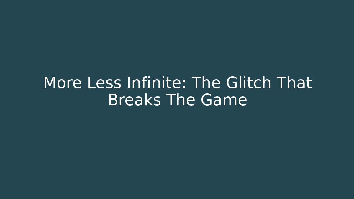 More Less Infinite: The Glitch That Breaks The Game