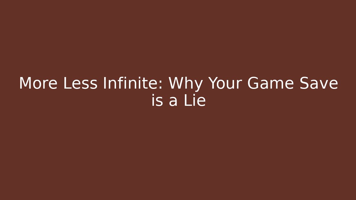 More Less Infinite: Why Your Game Save is a Lie