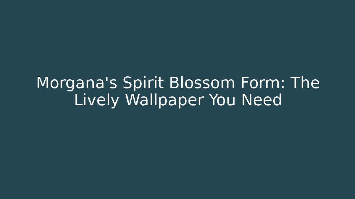 Morgana's Spirit Blossom Form: The Lively Wallpaper You Need