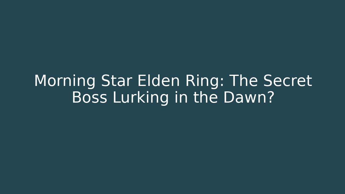 Morning Star Elden Ring: The Secret Boss Lurking in the Dawn?