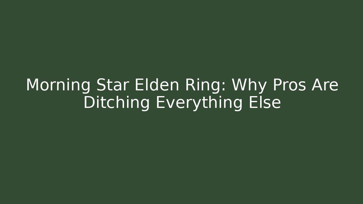 Morning Star Elden Ring: Why Pros Are Ditching Everything Else