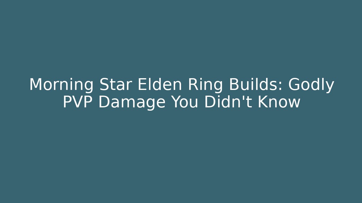 Morning Star Elden Ring Builds: Godly PVP Damage You Didn't Know