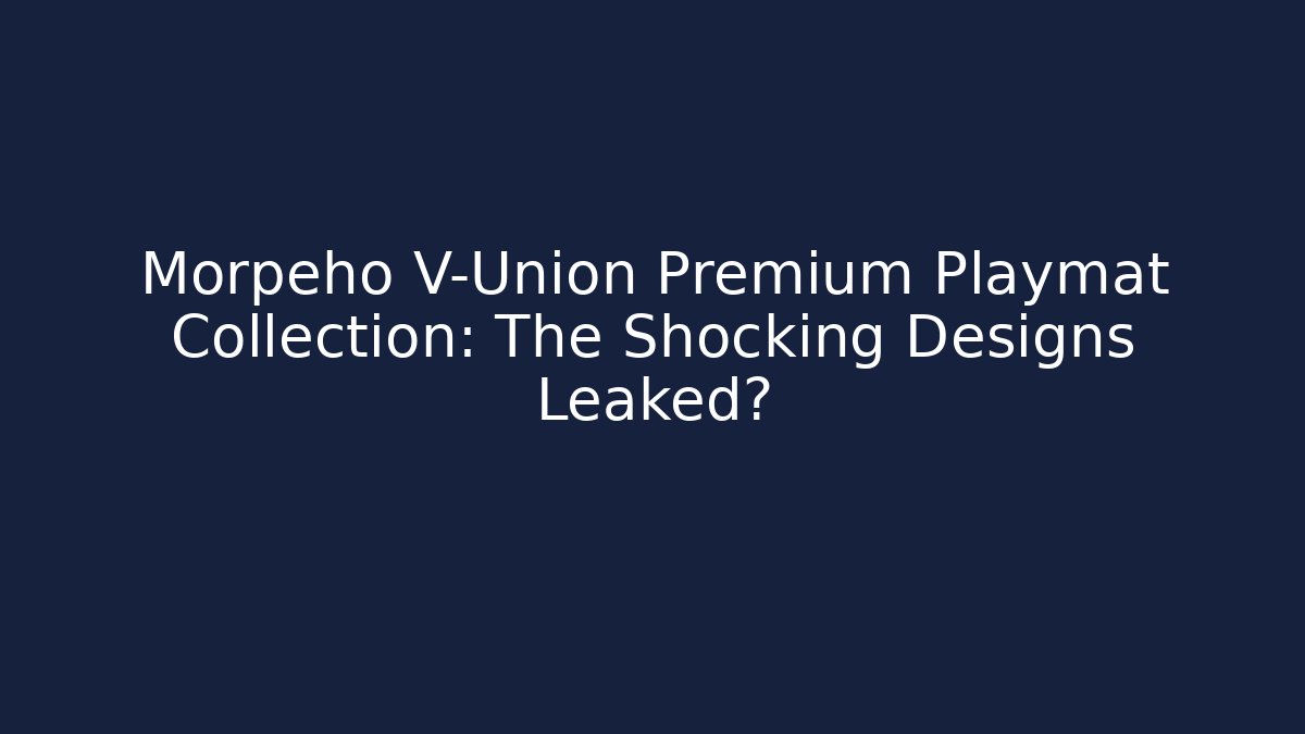 Morpeho V-Union Premium Playmat Collection: The Shocking Designs Leaked?