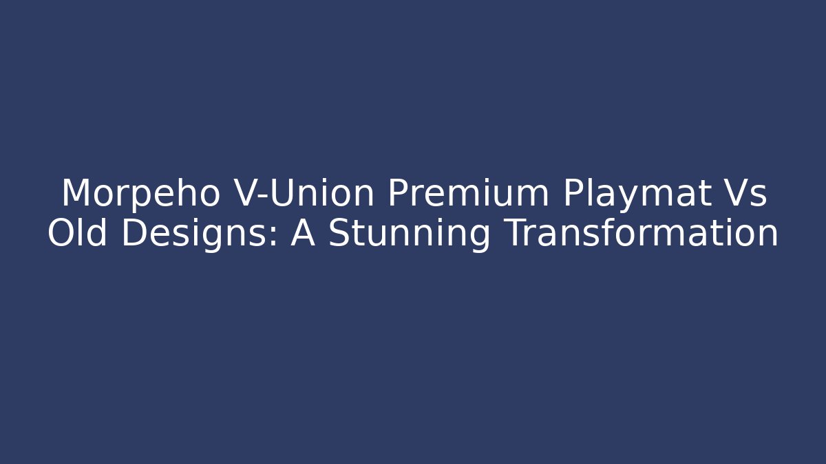 Morpeho V-Union Premium Playmat Vs Old Designs: A Stunning Transformation
