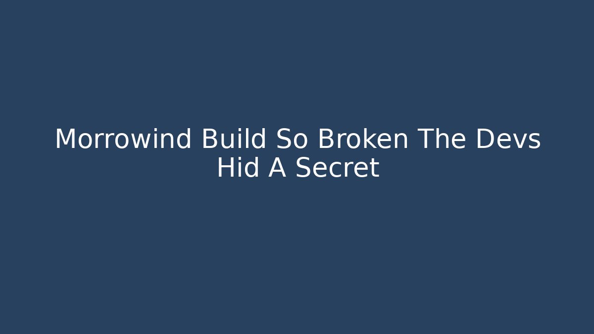 Morrowind Build So Broken The Devs Hid A Secret