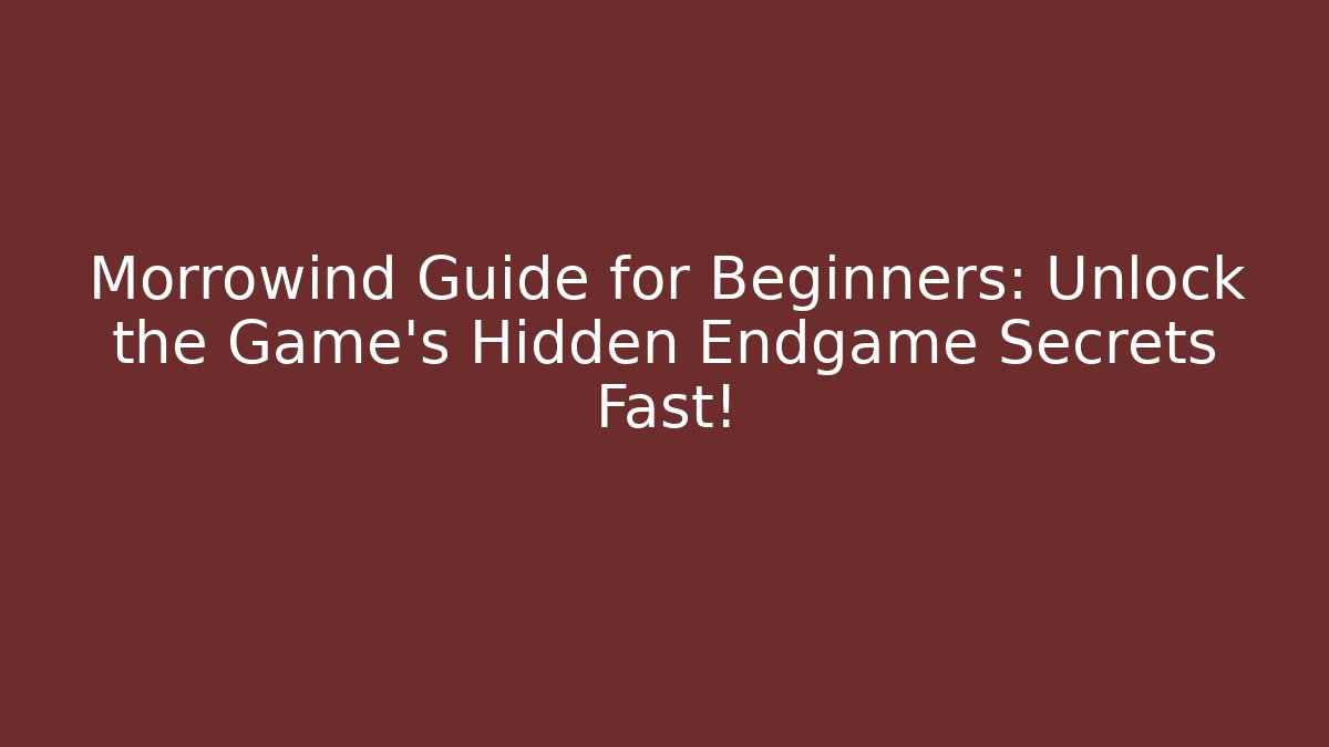 Morrowind Guide for Beginners: Unlock the Game's Hidden Endgame Secrets Fast!