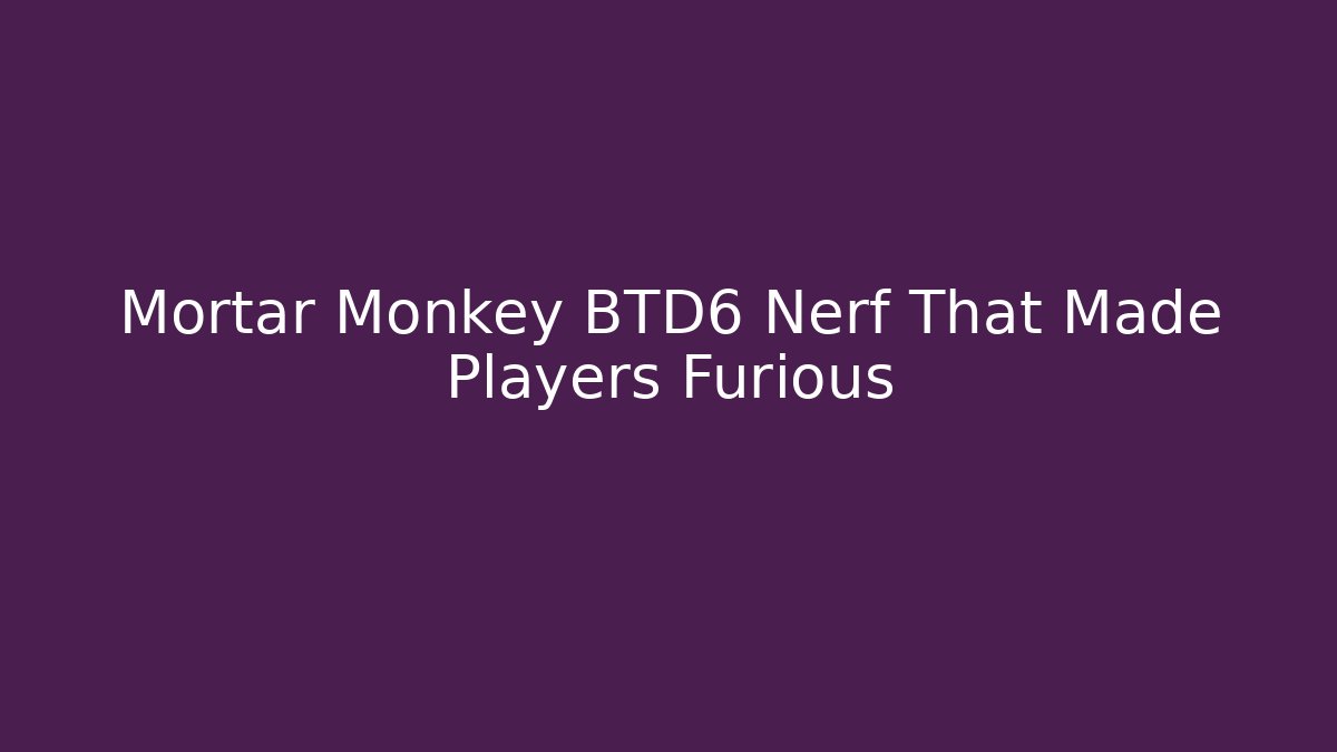 Mortar Monkey BTD6 Nerf That Made Players Furious
