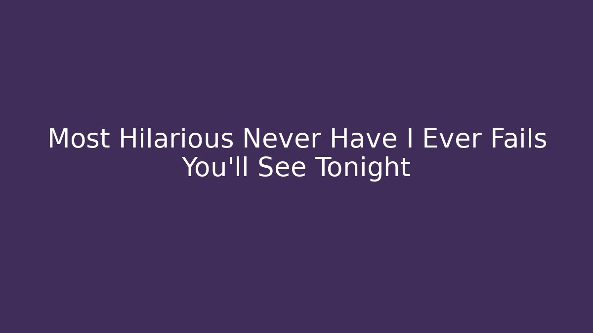 Most Hilarious Never Have I Ever Fails You'll See Tonight