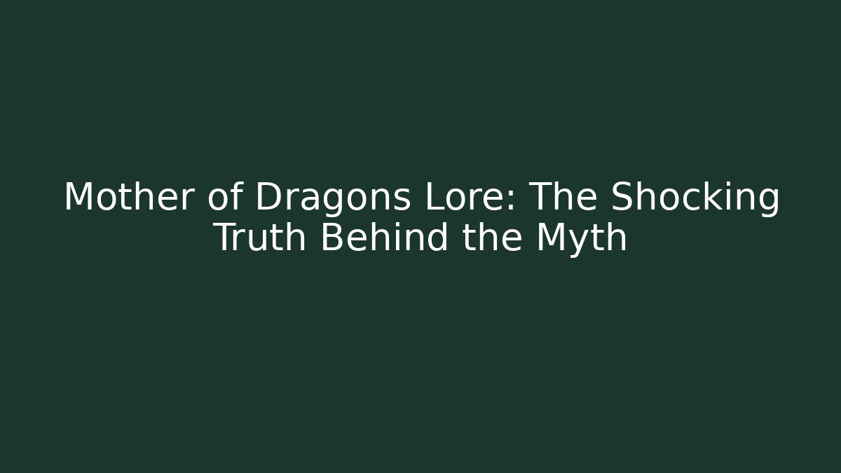 Mother of Dragons Lore: The Shocking Truth Behind the Myth