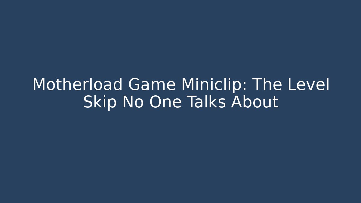 Motherload Game Miniclip: The Level Skip No One Talks About