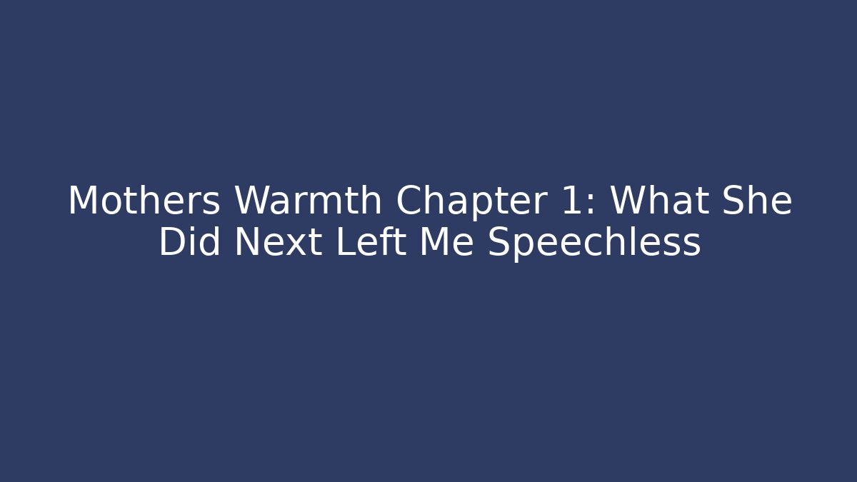 Mothers Warmth Chapter 1: What She Did Next Left Me Speechless